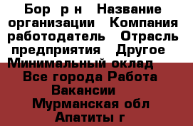 Бор. р-н › Название организации ­ Компания-работодатель › Отрасль предприятия ­ Другое › Минимальный оклад ­ 1 - Все города Работа » Вакансии   . Мурманская обл.,Апатиты г.